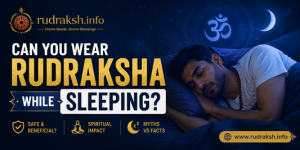 Can You Wear Rudraksha While Sleeping? Benefits, Rules & Precautions